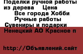  Поделки ручной работы из дерева  › Цена ­ 3-15000 - Все города Хобби. Ручные работы » Сувениры и подарки   . Ненецкий АО,Красное п.